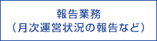 報告業務（月次運営状況の報告など）