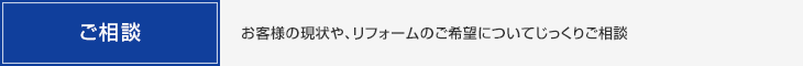 ご相談・お客様の現状や、リフォームのご希望についてじっくりご相談