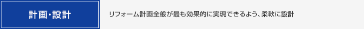 計画・設計・リフォーム計画全般が最も効果的に実現できるよう、柔軟に設計